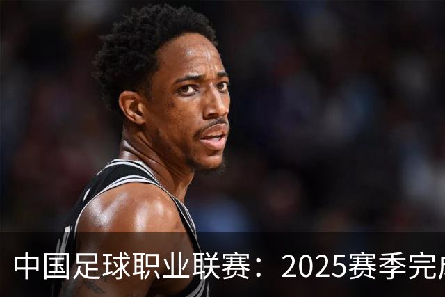 中国足球职业联赛：2025赛季完成“管办分离”