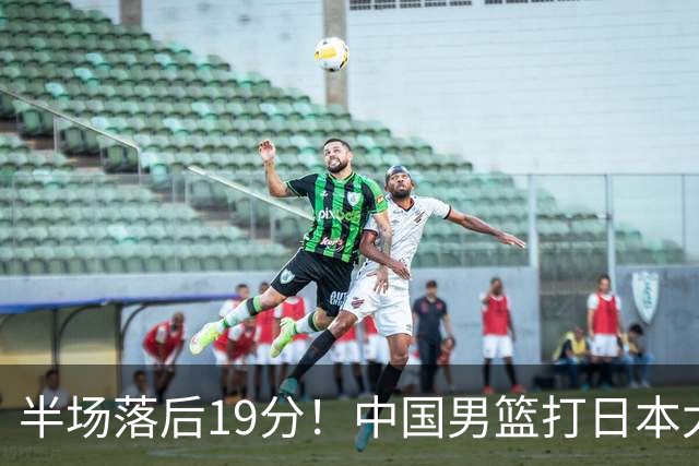 半场落后19分！中国男篮打日本太被动，老问题全暴露，郭士强拿啥翻盘？